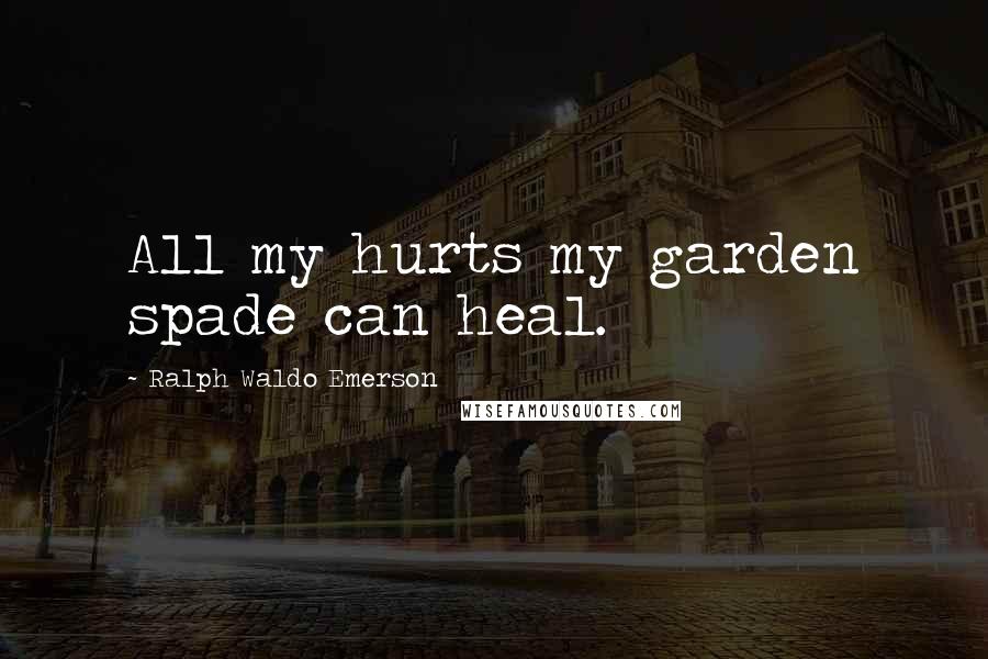 Ralph Waldo Emerson Quotes: All my hurts my garden spade can heal.