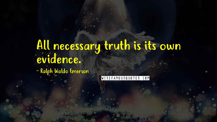 Ralph Waldo Emerson Quotes: All necessary truth is its own evidence.