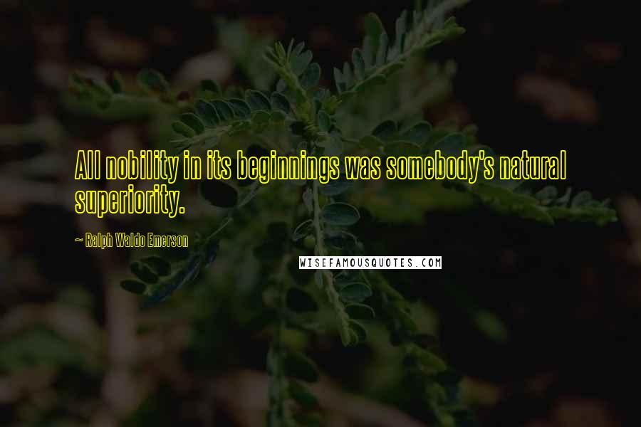 Ralph Waldo Emerson Quotes: All nobility in its beginnings was somebody's natural superiority.