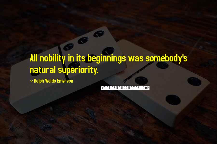 Ralph Waldo Emerson Quotes: All nobility in its beginnings was somebody's natural superiority.