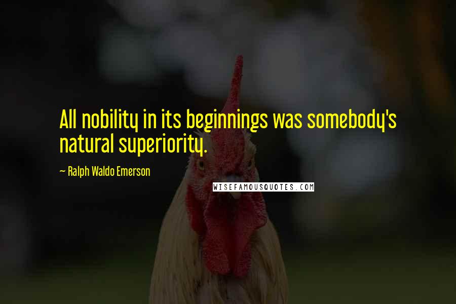 Ralph Waldo Emerson Quotes: All nobility in its beginnings was somebody's natural superiority.