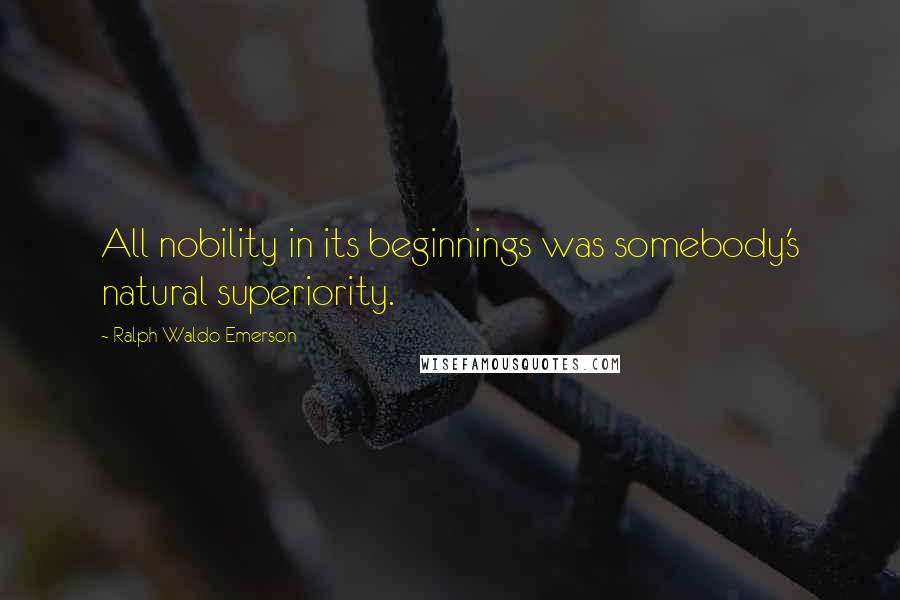 Ralph Waldo Emerson Quotes: All nobility in its beginnings was somebody's natural superiority.