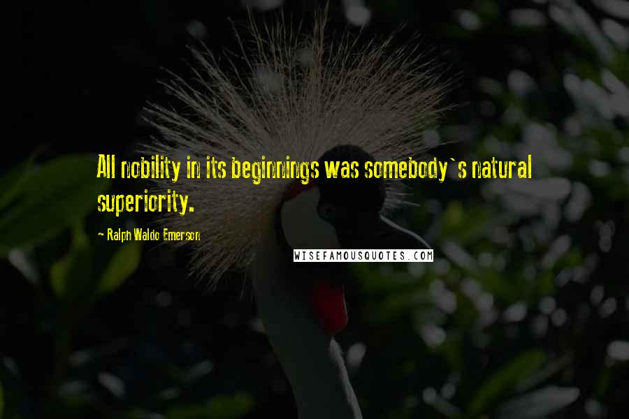 Ralph Waldo Emerson Quotes: All nobility in its beginnings was somebody's natural superiority.