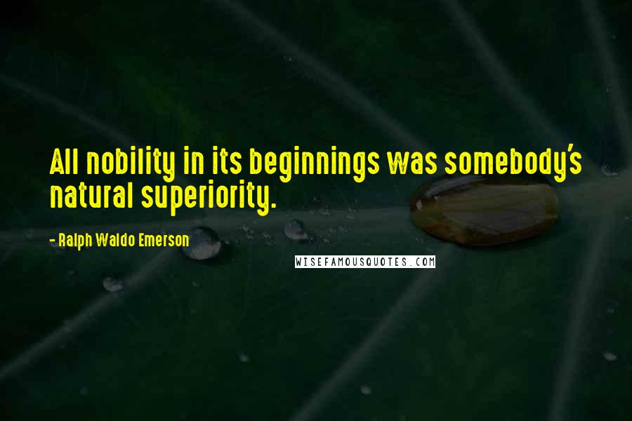 Ralph Waldo Emerson Quotes: All nobility in its beginnings was somebody's natural superiority.