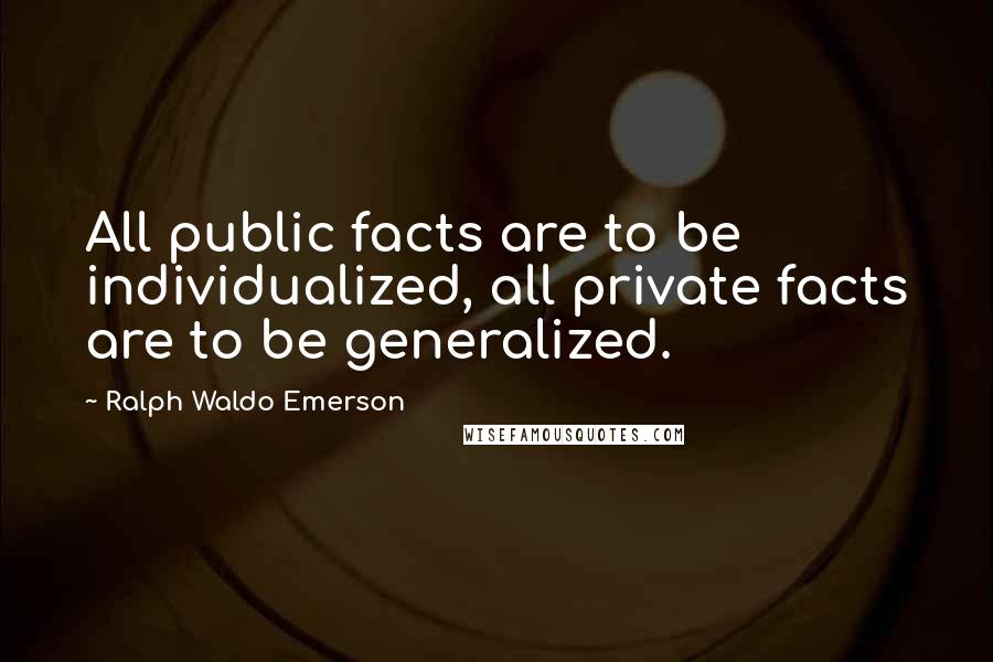 Ralph Waldo Emerson Quotes: All public facts are to be individualized, all private facts are to be generalized.