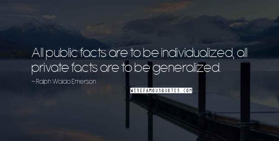 Ralph Waldo Emerson Quotes: All public facts are to be individualized, all private facts are to be generalized.