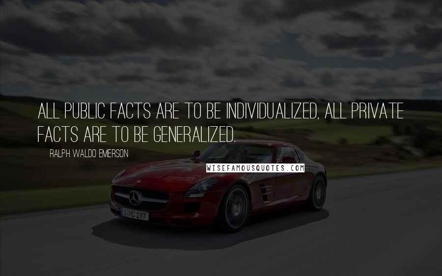 Ralph Waldo Emerson Quotes: All public facts are to be individualized, all private facts are to be generalized.