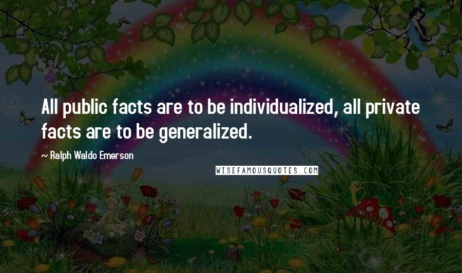 Ralph Waldo Emerson Quotes: All public facts are to be individualized, all private facts are to be generalized.