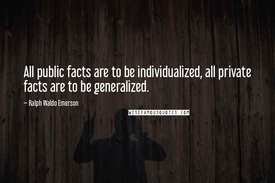 Ralph Waldo Emerson Quotes: All public facts are to be individualized, all private facts are to be generalized.