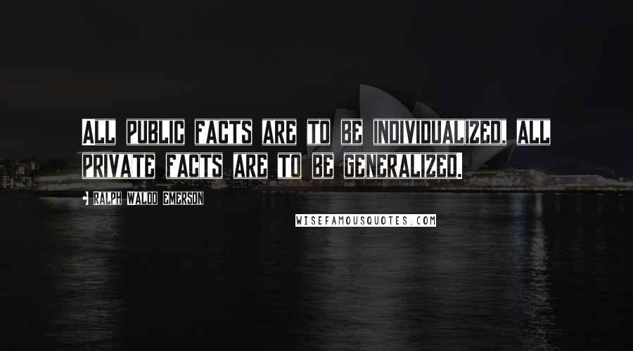 Ralph Waldo Emerson Quotes: All public facts are to be individualized, all private facts are to be generalized.