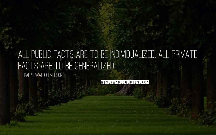 Ralph Waldo Emerson Quotes: All public facts are to be individualized, all private facts are to be generalized.