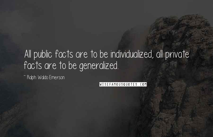 Ralph Waldo Emerson Quotes: All public facts are to be individualized, all private facts are to be generalized.
