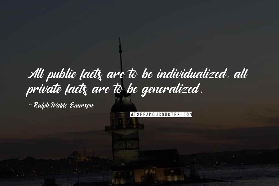 Ralph Waldo Emerson Quotes: All public facts are to be individualized, all private facts are to be generalized.