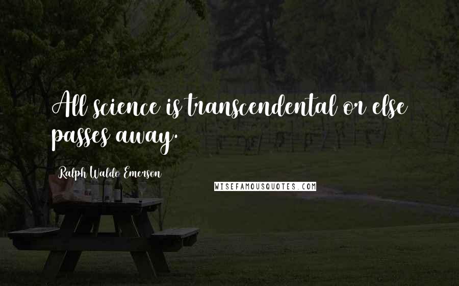 Ralph Waldo Emerson Quotes: All science is transcendental or else passes away.