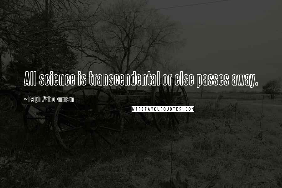 Ralph Waldo Emerson Quotes: All science is transcendental or else passes away.