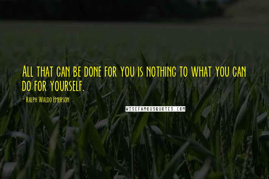 Ralph Waldo Emerson Quotes: All that can be done for you is nothing to what you can do for yourself.