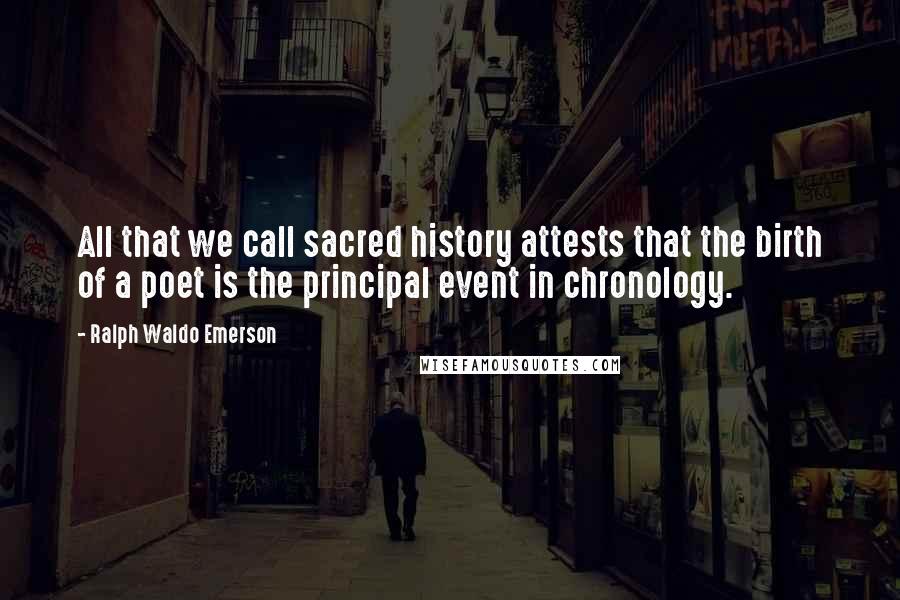 Ralph Waldo Emerson Quotes: All that we call sacred history attests that the birth of a poet is the principal event in chronology.