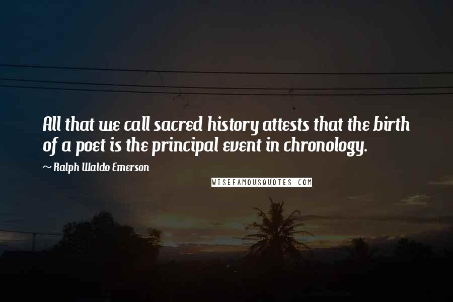 Ralph Waldo Emerson Quotes: All that we call sacred history attests that the birth of a poet is the principal event in chronology.