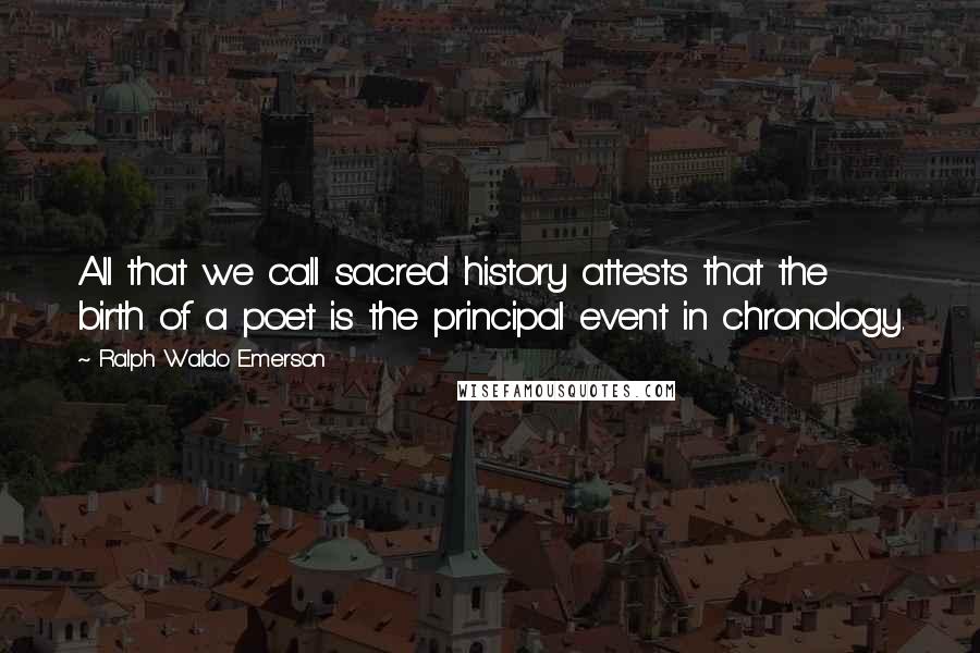 Ralph Waldo Emerson Quotes: All that we call sacred history attests that the birth of a poet is the principal event in chronology.