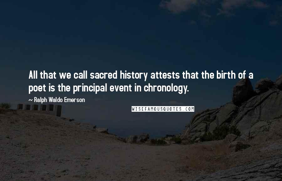 Ralph Waldo Emerson Quotes: All that we call sacred history attests that the birth of a poet is the principal event in chronology.