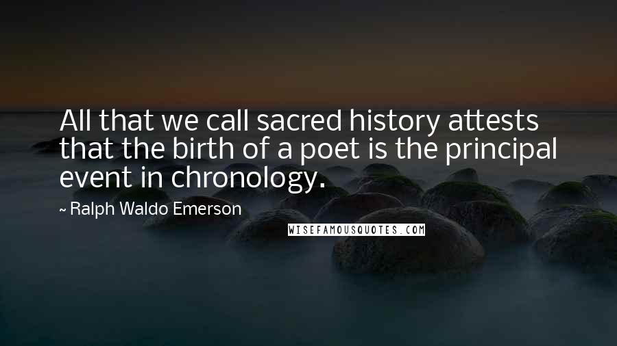 Ralph Waldo Emerson Quotes: All that we call sacred history attests that the birth of a poet is the principal event in chronology.