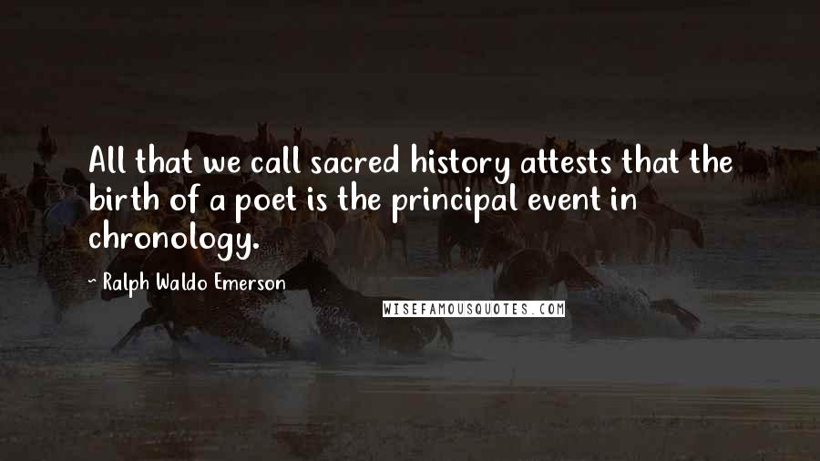 Ralph Waldo Emerson Quotes: All that we call sacred history attests that the birth of a poet is the principal event in chronology.