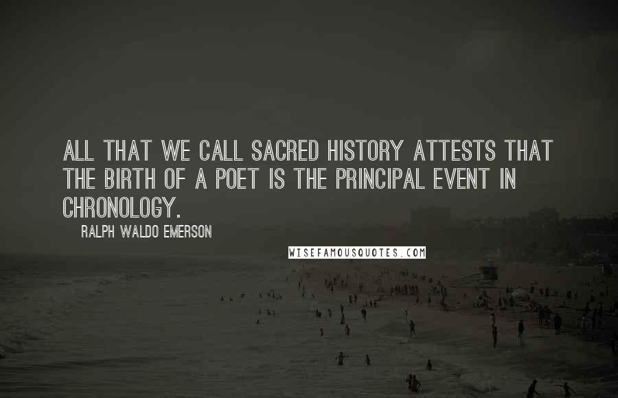 Ralph Waldo Emerson Quotes: All that we call sacred history attests that the birth of a poet is the principal event in chronology.