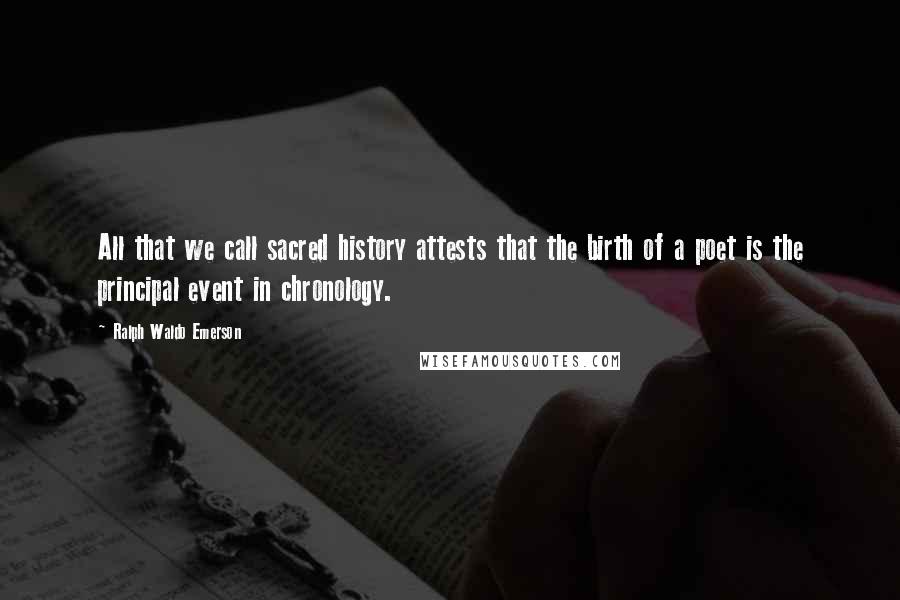 Ralph Waldo Emerson Quotes: All that we call sacred history attests that the birth of a poet is the principal event in chronology.