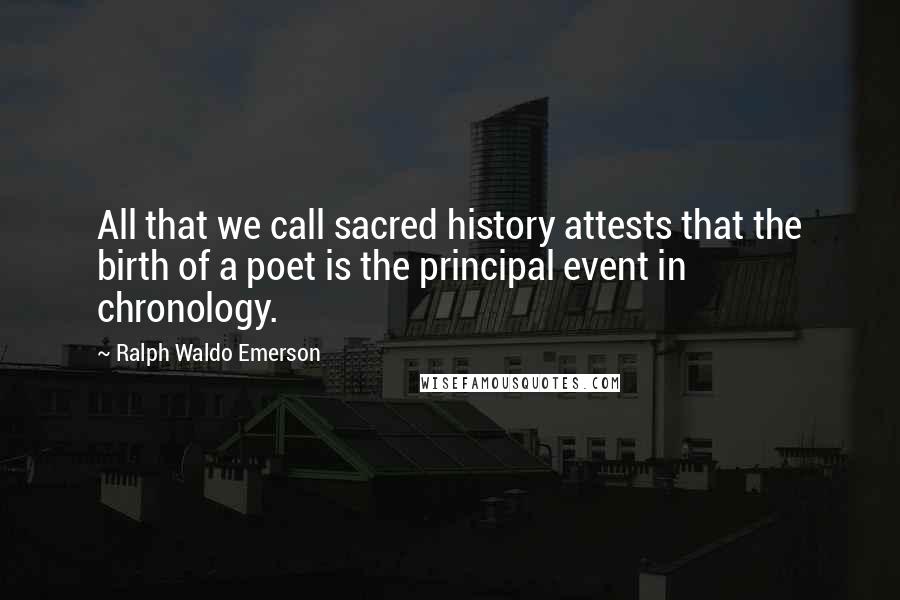 Ralph Waldo Emerson Quotes: All that we call sacred history attests that the birth of a poet is the principal event in chronology.