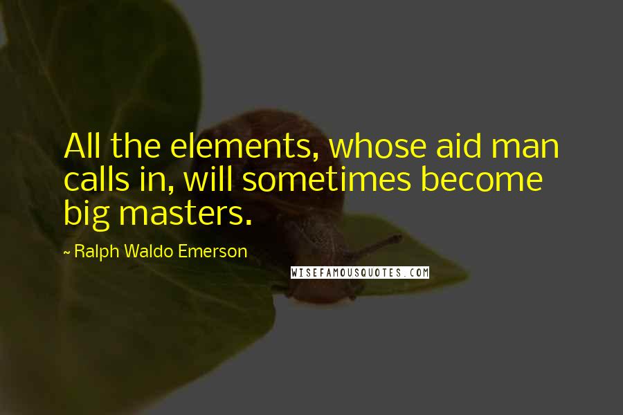 Ralph Waldo Emerson Quotes: All the elements, whose aid man calls in, will sometimes become big masters.