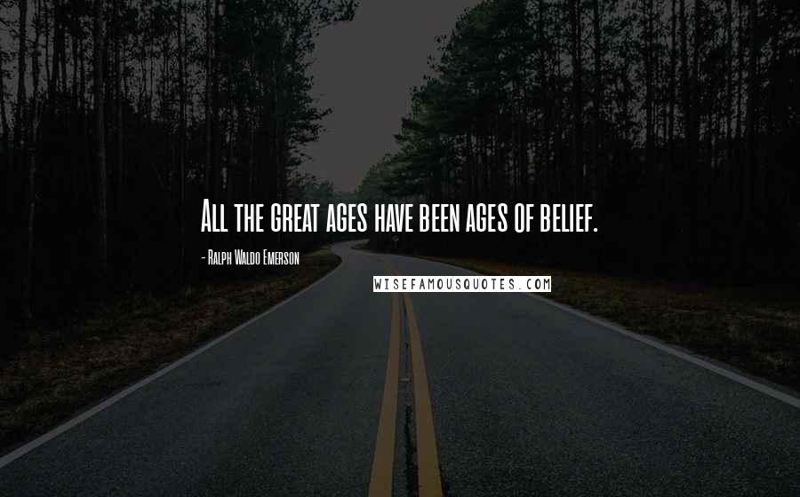 Ralph Waldo Emerson Quotes: All the great ages have been ages of belief.