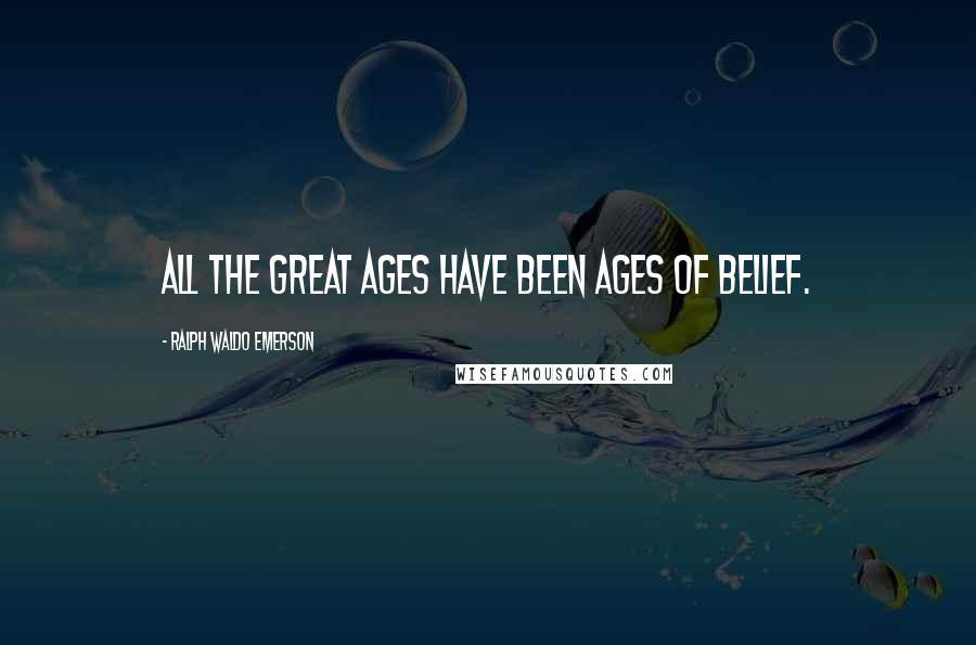 Ralph Waldo Emerson Quotes: All the great ages have been ages of belief.