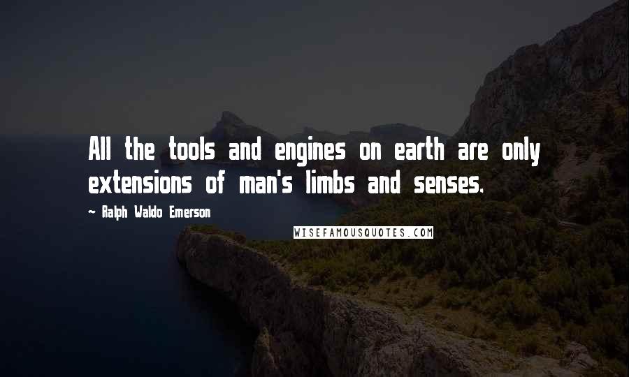 Ralph Waldo Emerson Quotes: All the tools and engines on earth are only extensions of man's limbs and senses.