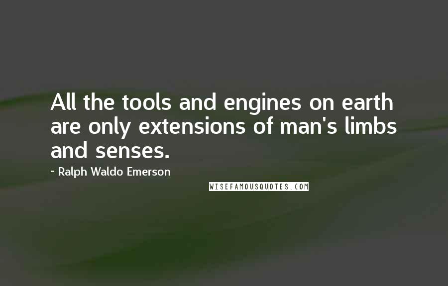 Ralph Waldo Emerson Quotes: All the tools and engines on earth are only extensions of man's limbs and senses.