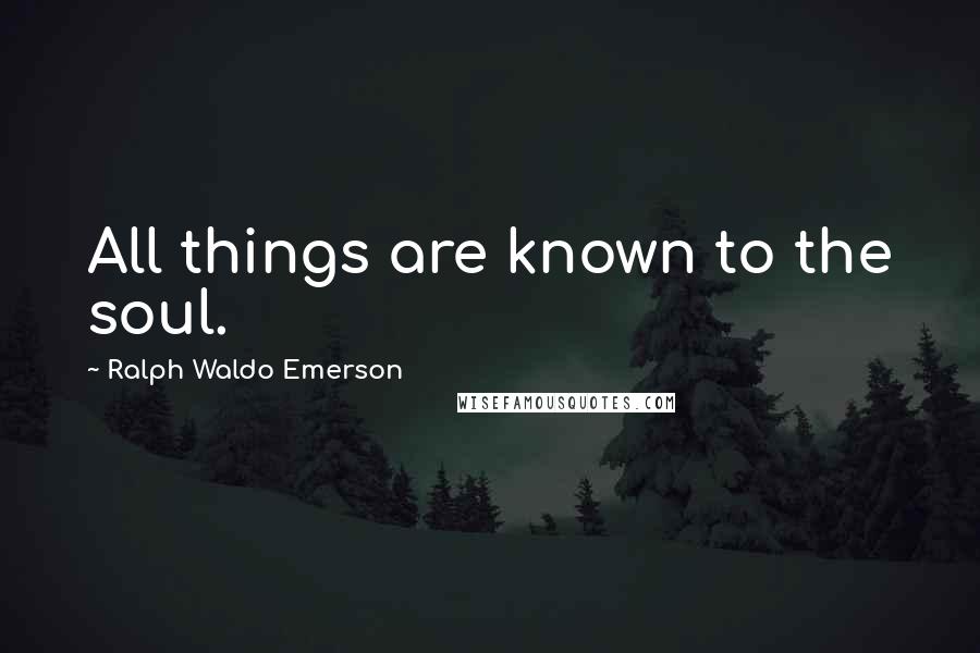Ralph Waldo Emerson Quotes: All things are known to the soul.