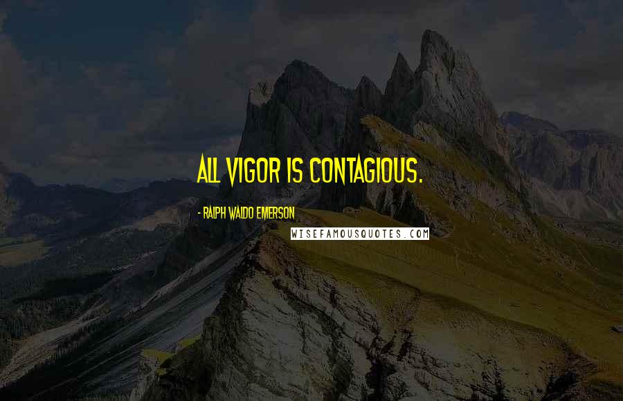 Ralph Waldo Emerson Quotes: All vigor is contagious.