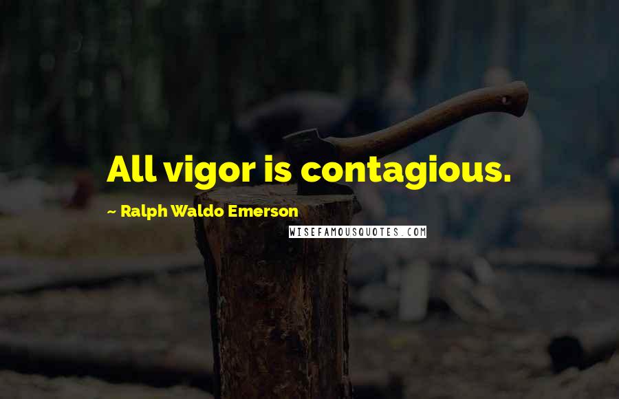 Ralph Waldo Emerson Quotes: All vigor is contagious.