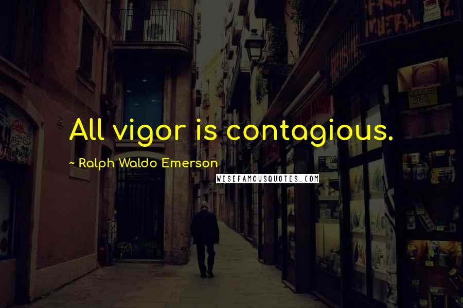 Ralph Waldo Emerson Quotes: All vigor is contagious.