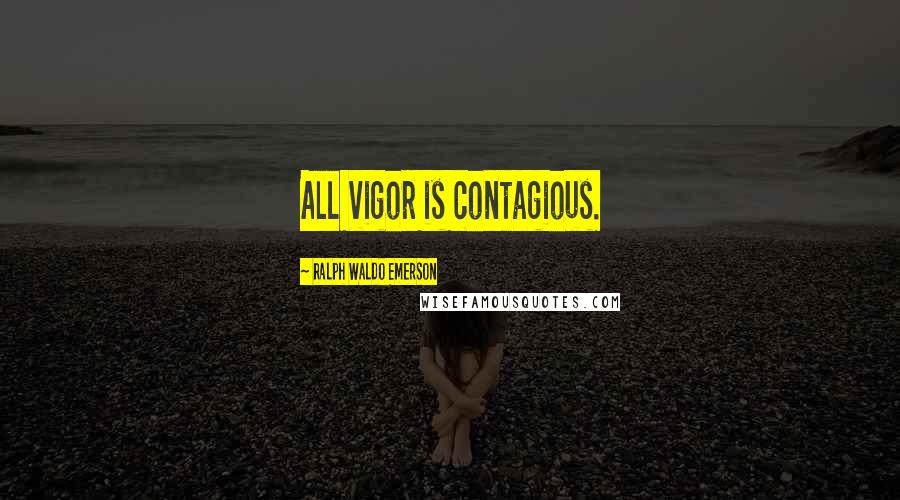 Ralph Waldo Emerson Quotes: All vigor is contagious.