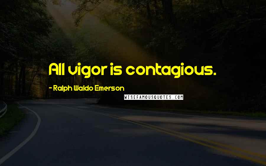 Ralph Waldo Emerson Quotes: All vigor is contagious.