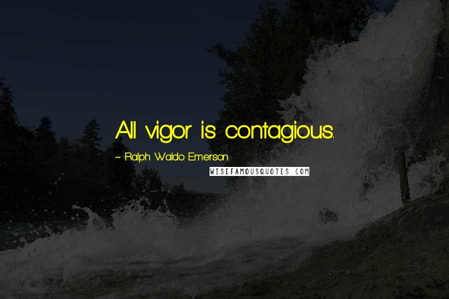 Ralph Waldo Emerson Quotes: All vigor is contagious.