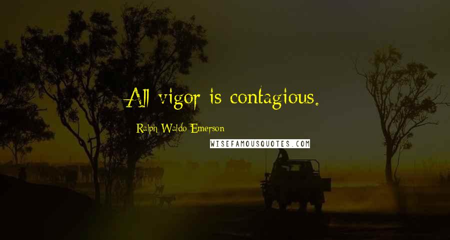 Ralph Waldo Emerson Quotes: All vigor is contagious.