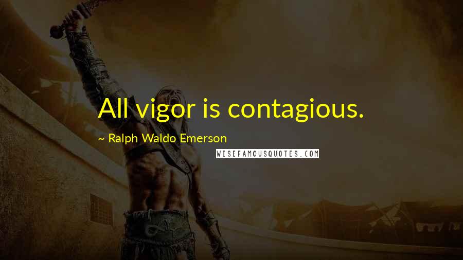 Ralph Waldo Emerson Quotes: All vigor is contagious.