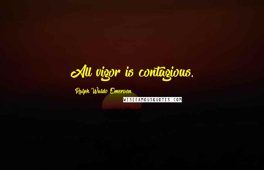 Ralph Waldo Emerson Quotes: All vigor is contagious.