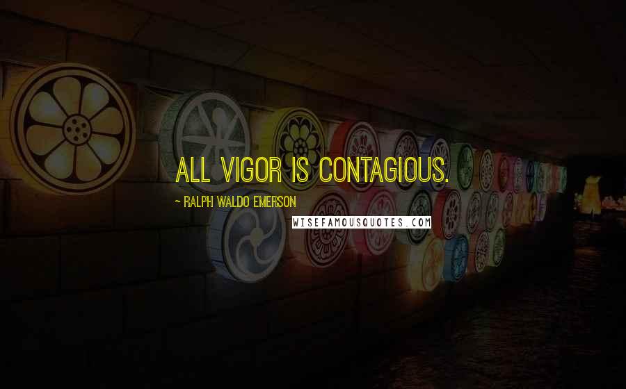 Ralph Waldo Emerson Quotes: All vigor is contagious.