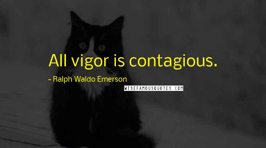 Ralph Waldo Emerson Quotes: All vigor is contagious.