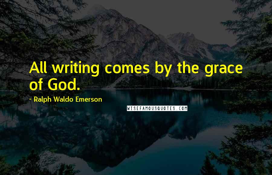 Ralph Waldo Emerson Quotes: All writing comes by the grace of God.