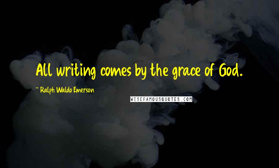 Ralph Waldo Emerson Quotes: All writing comes by the grace of God.