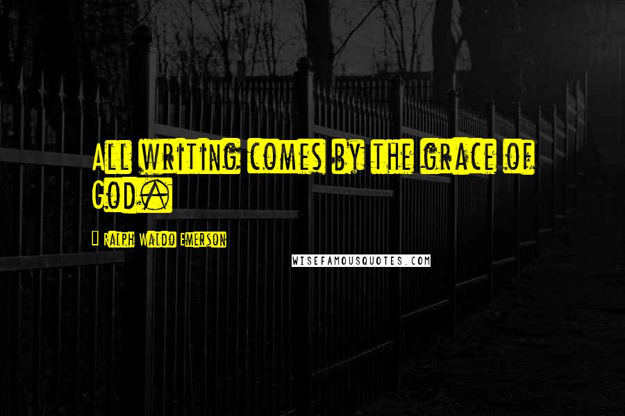 Ralph Waldo Emerson Quotes: All writing comes by the grace of God.
