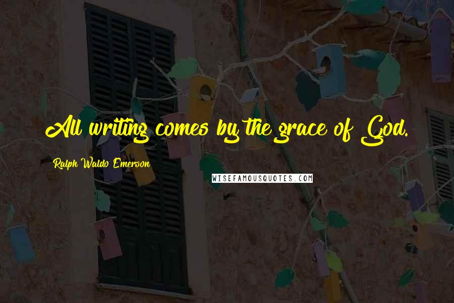 Ralph Waldo Emerson Quotes: All writing comes by the grace of God.